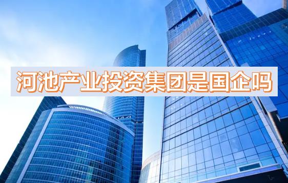 河池產(chǎn)投集團(tuán)是國(guó)企嗎？下屬公司有哪些？河池國(guó)有產(chǎn)業(yè)投資發(fā)展集團(tuán)有限公司有員工宿舍嗎？